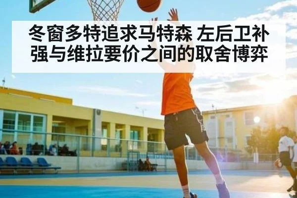 冬窗多特追求马特森 左后卫补强与维拉要价之间的取舍博弈
